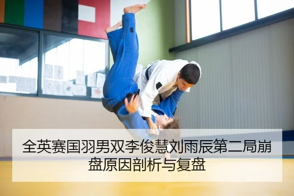 全英赛国羽男双李俊慧刘雨辰第二局崩盘原因剖析与复盘